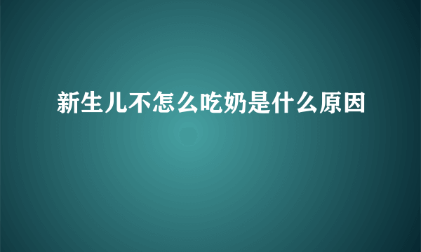 新生儿不怎么吃奶是什么原因