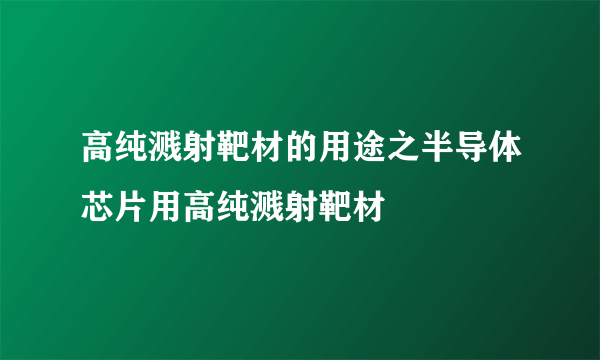 高纯溅射靶材的用途之半导体芯片用高纯溅射靶材