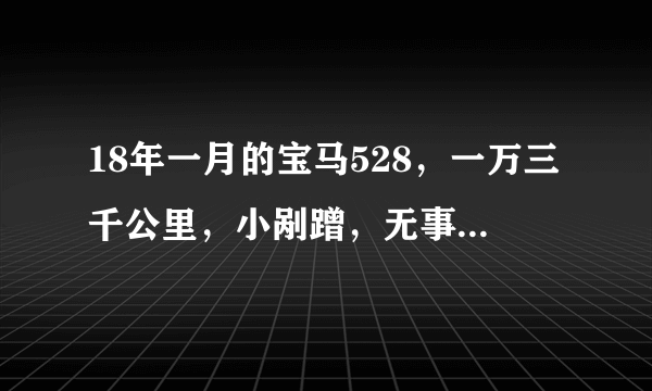 18年一月的宝马528，一万三千公里，小剐蹭，无事故！三十万卖给我，划算不？