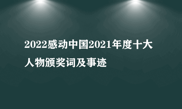 2022感动中国2021年度十大人物颁奖词及事迹