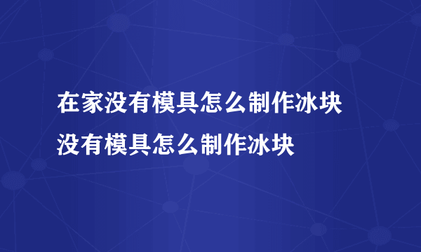 在家没有模具怎么制作冰块 没有模具怎么制作冰块