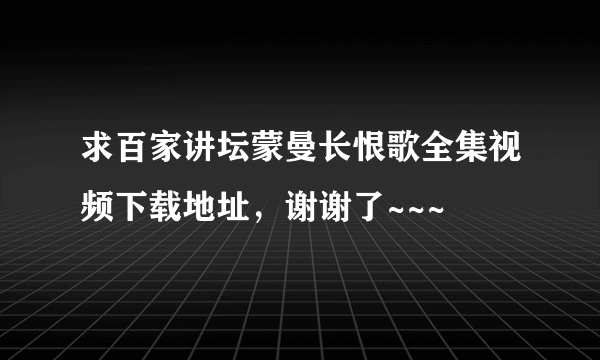 求百家讲坛蒙曼长恨歌全集视频下载地址，谢谢了~~~