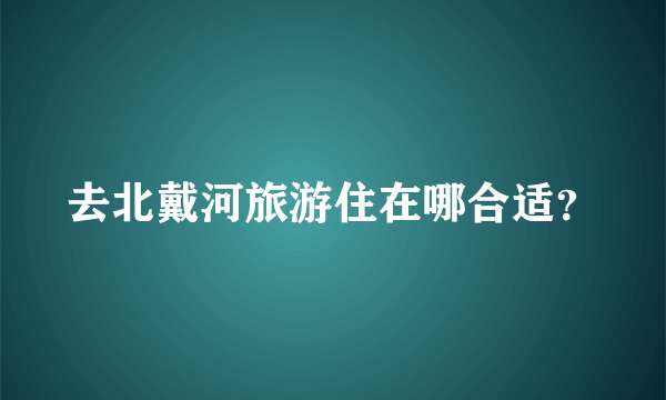 去北戴河旅游住在哪合适？