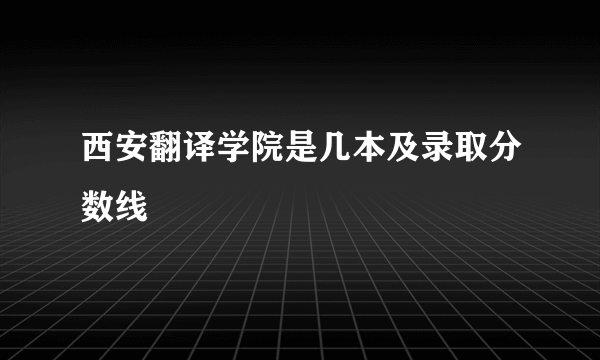 西安翻译学院是几本及录取分数线