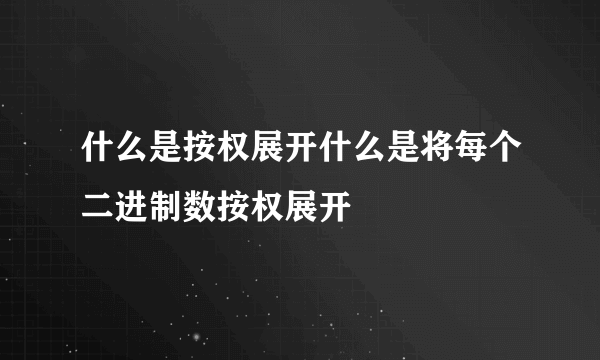 什么是按权展开什么是将每个二进制数按权展开