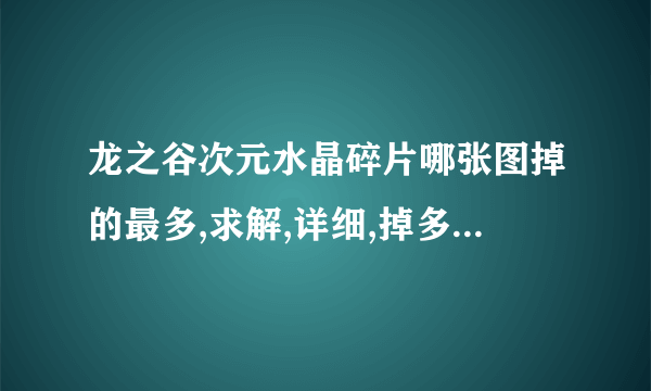 龙之谷次元水晶碎片哪张图掉的最多,求解,详细,掉多少也写出来,