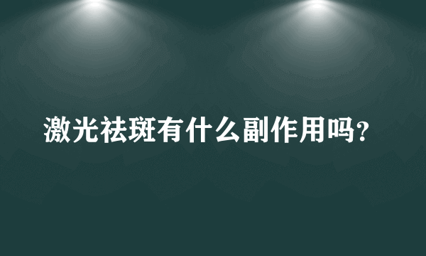 激光祛斑有什么副作用吗？