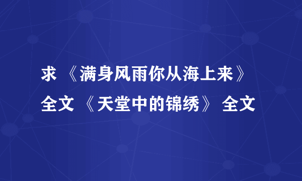 求 《满身风雨你从海上来》 全文 《天堂中的锦绣》 全文