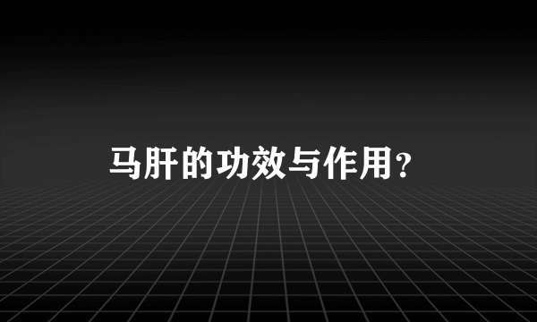 马肝的功效与作用？