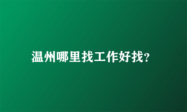 温州哪里找工作好找？