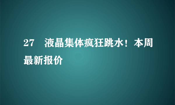 27吋液晶集体疯狂跳水！本周最新报价