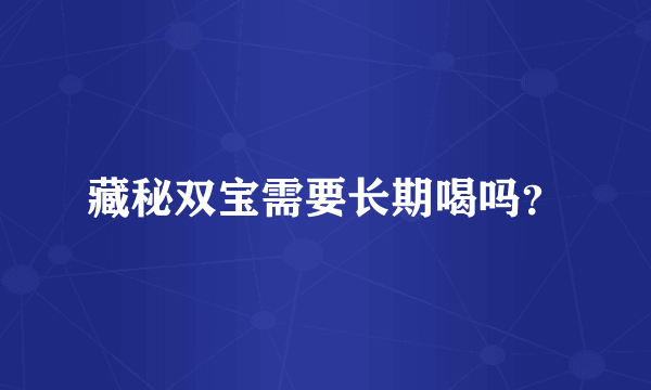 藏秘双宝需要长期喝吗？