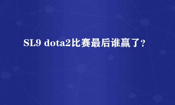 SL9 dota2比赛最后谁赢了？