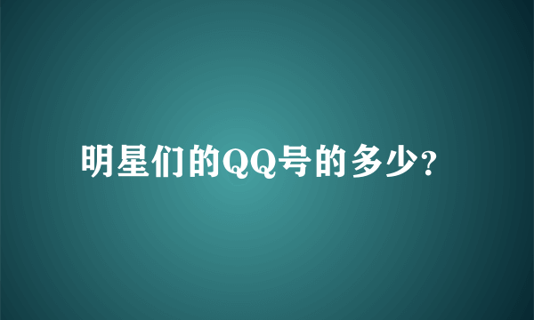 明星们的QQ号的多少？