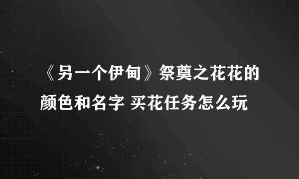 《另一个伊甸》祭奠之花花的颜色和名字 买花任务怎么玩