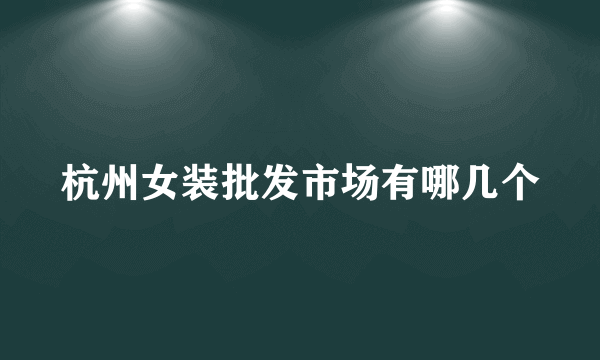 杭州女装批发市场有哪几个