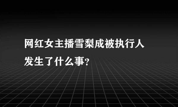 网红女主播雪梨成被执行人 发生了什么事？