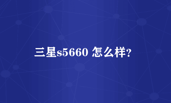 三星s5660 怎么样？
