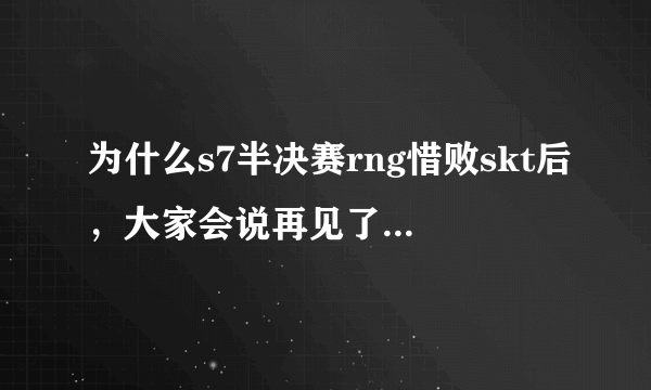 为什么s7半决赛rng惜败skt后，大家会说再见了我的青春？