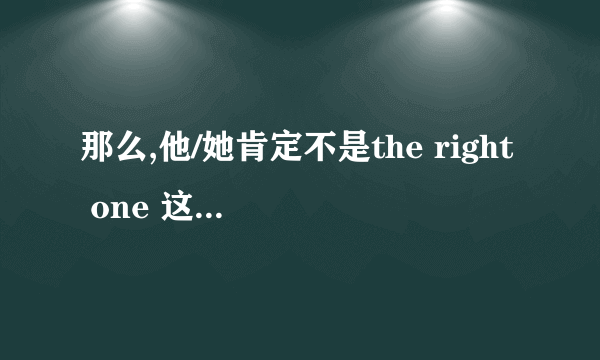 那么,他/她肯定不是the right one 这句话是什么意思