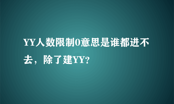 YY人数限制0意思是谁都进不去，除了建YY？