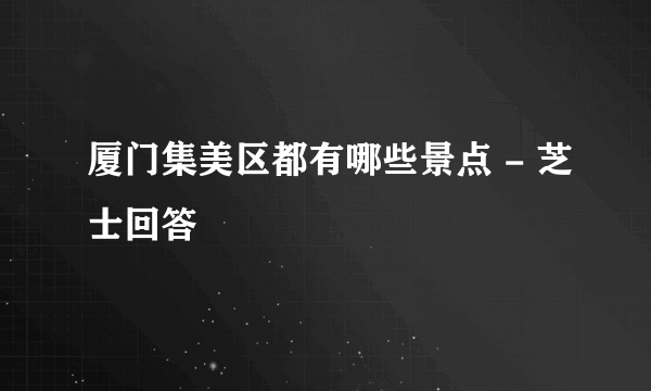 厦门集美区都有哪些景点 - 芝士回答