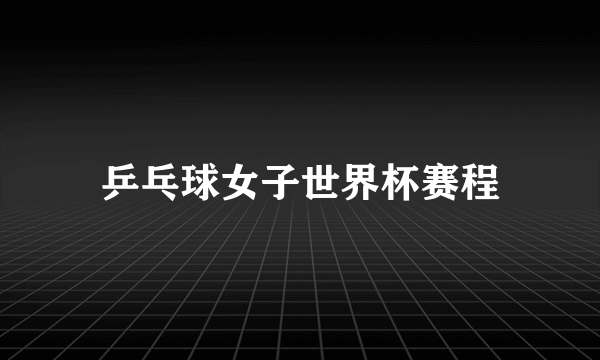 乒乓球女子世界杯赛程