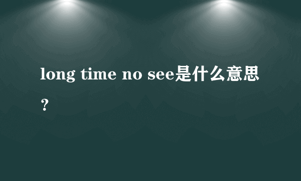 long time no see是什么意思？
