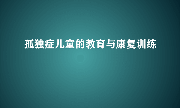 孤独症儿童的教育与康复训练