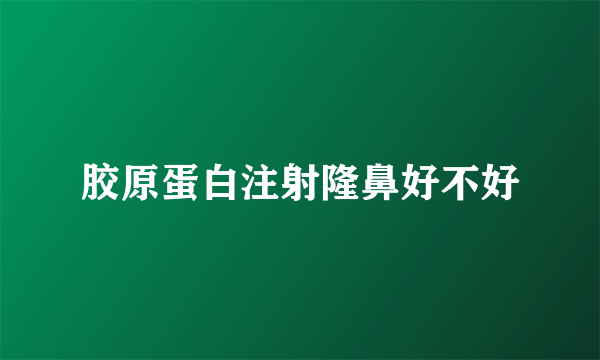 胶原蛋白注射隆鼻好不好
