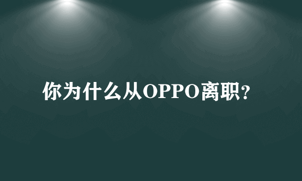 你为什么从OPPO离职？