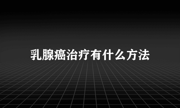 乳腺癌治疗有什么方法
