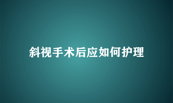 斜视手术后应如何护理