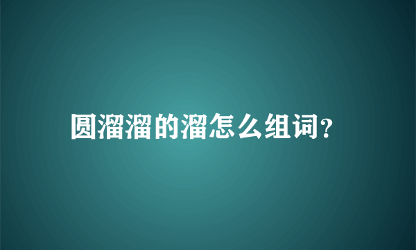 圆溜溜的溜怎么组词？