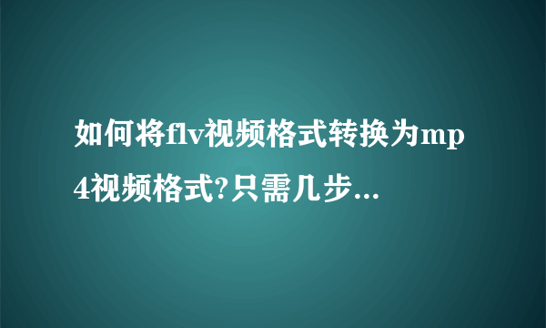 如何将flv视频格式转换为mp4视频格式?只需几步即可免费完成!