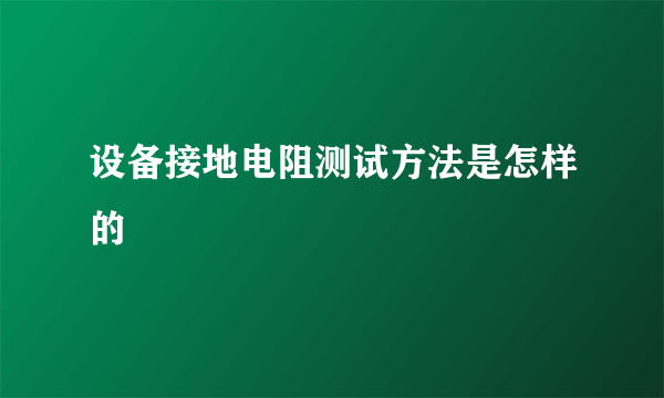 设备接地电阻测试方法是怎样的