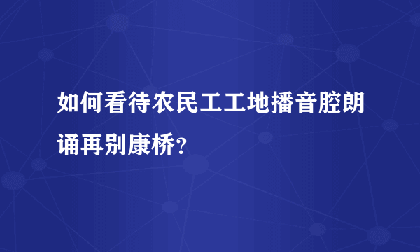 如何看待农民工工地播音腔朗诵再别康桥？