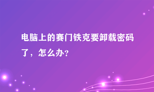 电脑上的赛门铁克要卸载密码了，怎么办？
