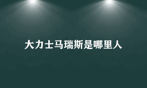 大力士马瑞斯是哪里人