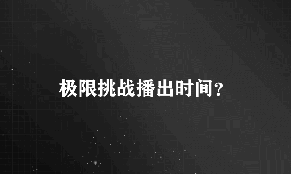 极限挑战播出时间？