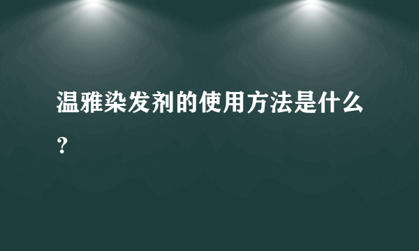 温雅染发剂的使用方法是什么？
