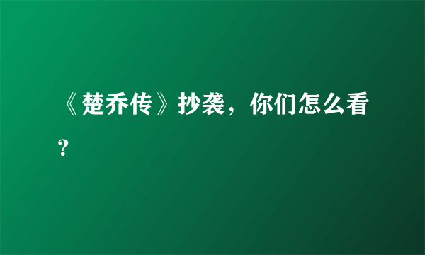《楚乔传》抄袭，你们怎么看？