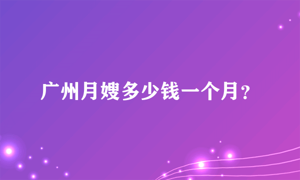 广州月嫂多少钱一个月？