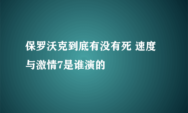 保罗沃克到底有没有死 速度与激情7是谁演的
