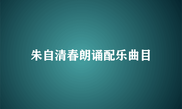 朱自清春朗诵配乐曲目