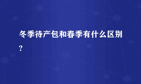 冬季待产包和春季有什么区别?