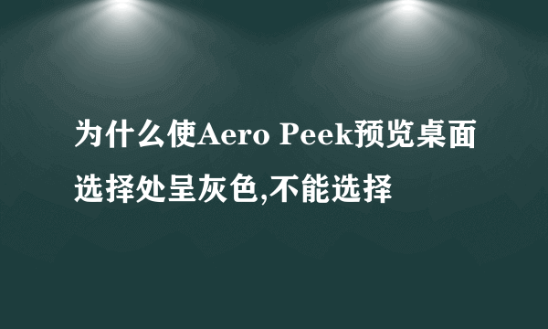 为什么使Aero Peek预览桌面选择处呈灰色,不能选择