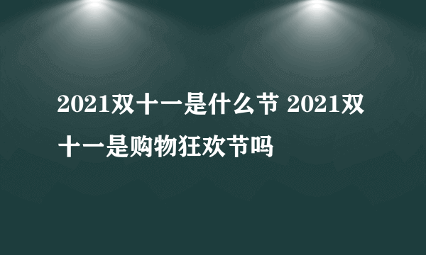 2021双十一是什么节 2021双十一是购物狂欢节吗