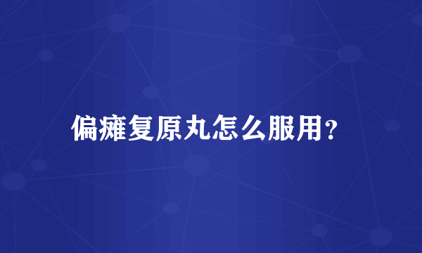 偏瘫复原丸怎么服用？