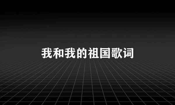 我和我的祖国歌词